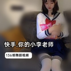 快手女主播《你的小李老师》136部完整视频