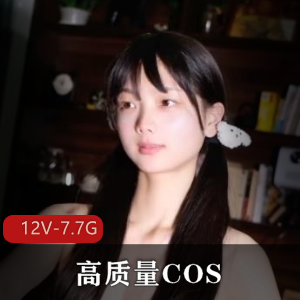 高质量COS视频-Coser自拍[12V-7.7G]完整版,全露脸,含物件,波T,美腿,婊,正视COS