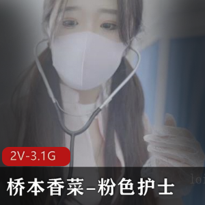 粉色护士桥本香菜2V-3.1G视频时长43分钟，不露脸表演，无保护进入下载观看